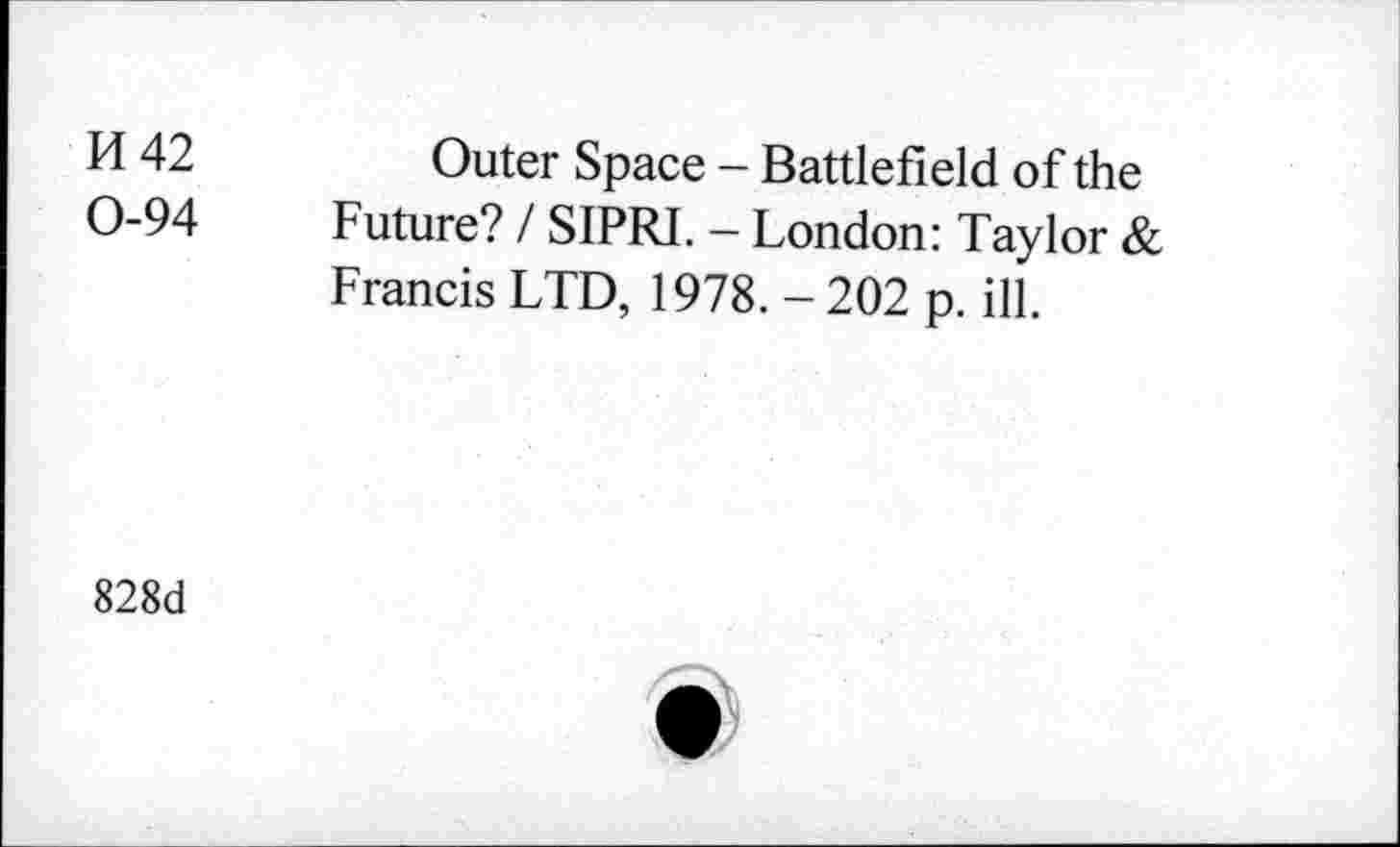 ﻿n 42
0-94
Outer Space - Battlefield of the Future? / SIPRI. - London: Taylor & Francis LTD, 1978.-202 p. ill.
828d